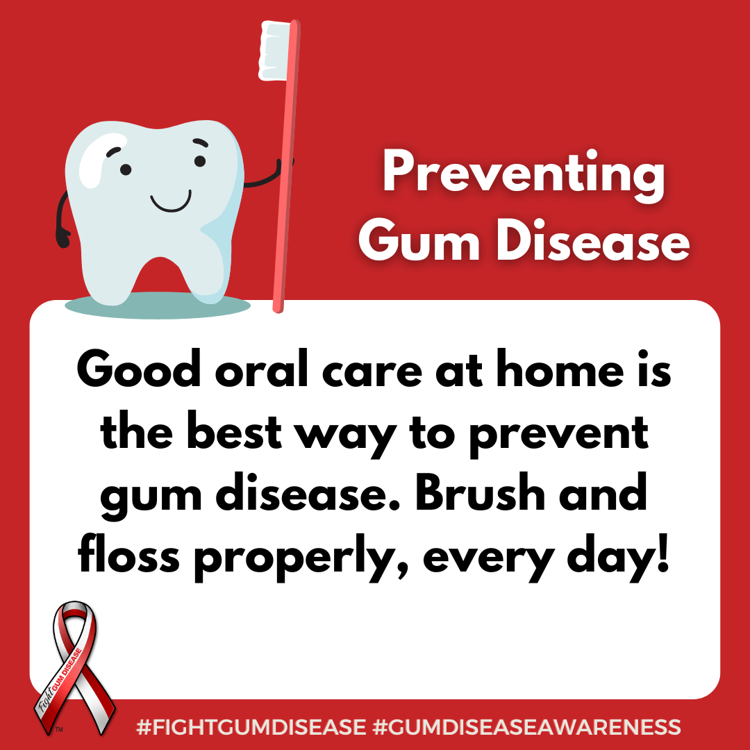 Good oral care at home is the best way to prevent gum disease. Brush and floss properly, every day! Fight Gum Disease and increase Gum Disease Awareness.