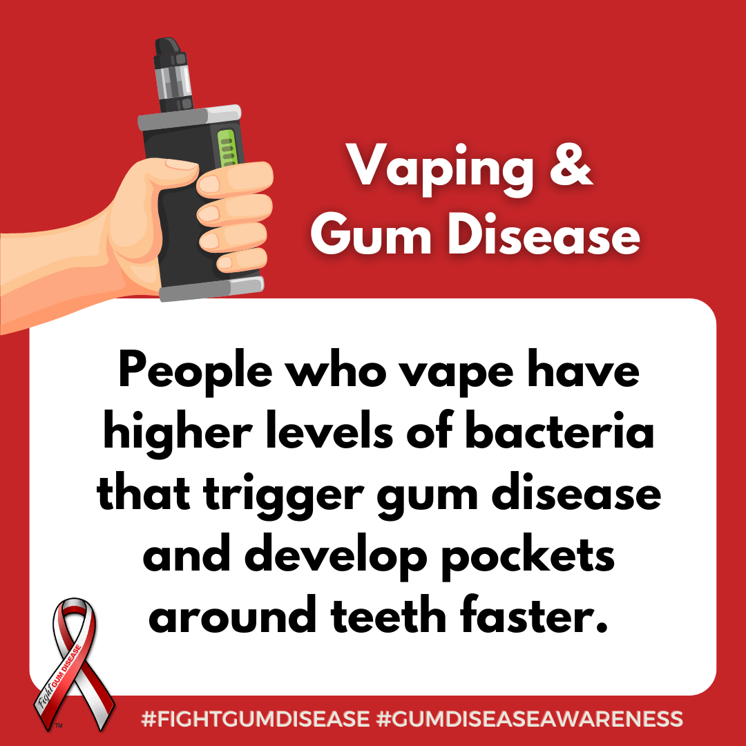 People who vape have higher levels of bacteria that trigger gum disease and develop pockets around teeth faster. Fight Gum Disease and increase Gum Disease Awareness.