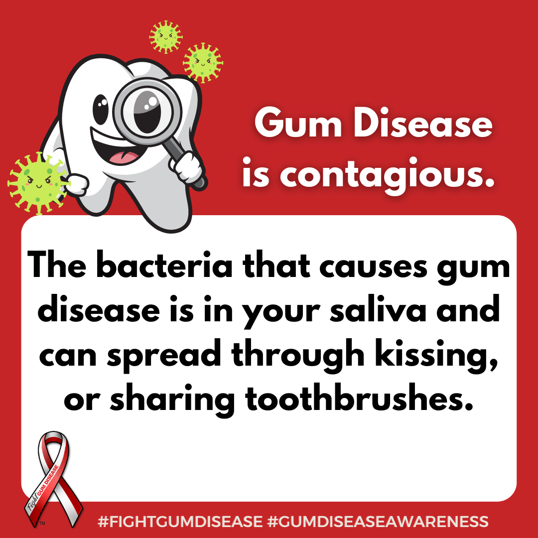 The bacteria that causes gum disease is in your saliva and can spread through kissing, or sharing toothbrushes. Fight Gum Disease and increase Gum Disease Awareness.